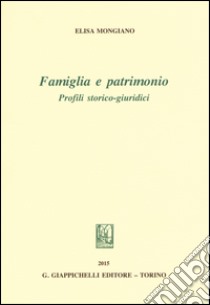 Famiglia e patrimonio. Profili storico-giuridici libro di Mongiano Elisa