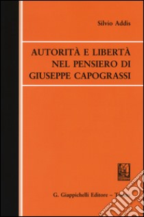 Autorità e libertà nel pensiero di Giuseppe Capograssi libro di Addis Silvio