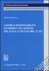 Lavoro e responsabilità di impresa nel sistema del D.LGS. 8 giugno 2001, n. 231 libro di Corso Stefano Maria