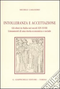 Intolleranza e accettazione. Gli ebrei in Italia nei secoli XIV-XVIII. Lineamenti di una storia economica e sociale libro di Cassandro Michele