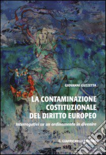 La contaminazione costituzionale del diritto europeo. Interrogativi su un ordinamento in divenire libro di Guzzetta Giovanni