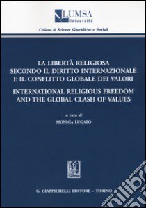 La libertà religiosa secondo il diritto internazionale e il conflitto globale dei valori-International religious freedom and the global clash of values libro di Lugato M. (cur.)