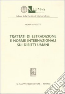 Trattati di estradizione e norme internazionali sui diritti umani libro di Lugato Monica