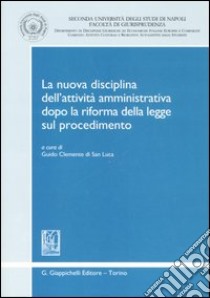 La nuova disciplina dell'attività amministrativa dopo la riforma della Legge sul procedimento. Atti della Giornata di studio (Caserta, 20 maggio 2005) libro di Clemente di San Luca G. (cur.)