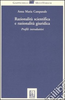 Razionalità scientifica e razionalità giuridica. Profili introduttivi libro di Campanale Anna Maria