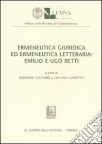 Ermeneutica giuridica ed ermeneutica letteraria: Emilio ed Ugo Betti. Atti della Giornata di studio (Roma, 4 giugno 2004) libro di Giacobbe G. (cur.); Fava Guzzetta L. (cur.)