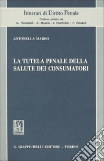 La tutela penale della salute dei consumatori libro di Maddeo Antonella