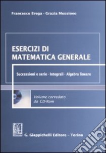 Esercizi di matematica generale. Successioni e serie. Integrali. Algebra lineare. Con CD-ROM libro di Brega Francesco - Messineo Grazia