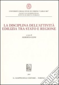 La disciplina dell'attività edilizia tra Stato e regione. Atti del Convegno (8 luglio 2005) libro di Clini A. (cur.)