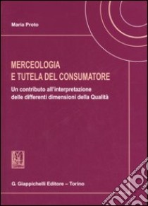 Merceologia e tutela del consumatore. Un contributo all'interpretazione delle differenti dimensioni della qualità libro di Proto Maria