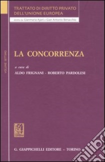 Trattato di diritto privato dell'Unione Europea. Vol. 7: La concorrenza libro di Frignani A. (cur.); Pardolesi R. (cur.)