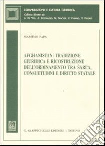 Afghanistan: tradizione giuridica e ricostruzione dell'ordinamento tra Saria, consuetudini e diritto statale libro di Papa Massimo