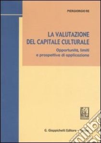 La valutazione del capitale culturale. Opportunità, limiti e prospettive di applicazione libro di Re Piergiorgio