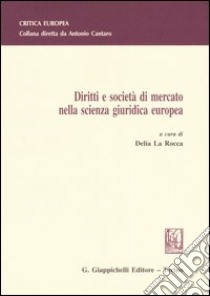 Diritti e società di mercato nella scienza giuridica europea libro di La Rocca D. (cur.)