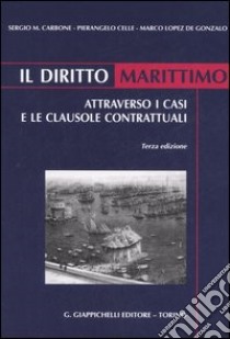 Il diritto marittimo. Attraverso i casi e le clausole contrattuali libro di Carbone Sergio M. - Celle Pierangelo - Lopez de Gonzalo Marco