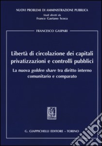 Libertà di circolazione dei capitali privatizzazioni e controlli pubblici. La nuova «golden share» tra diritto interno comunitario e comparato libro di Gaspari Francesco