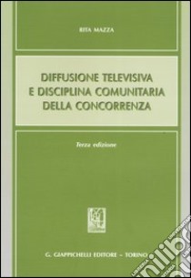 Diffusione televisiva e disciplina comunitaria della concorrenza libro di Mazza Rita