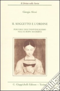 Il soggetto e l'ordine. Percorsi dell'individualismo nell'Europa moderna libro di Alessi Giorgia