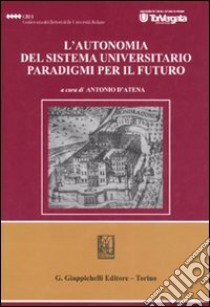 L'autonomia del sistema universitario. Paradigmi per il futuro. Atti del Convegno (Roma, 22 marzo 2006) libro di D'Atena A. (cur.)