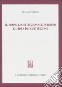 Il modello istituzionale europeo e l'idea di costituzione libro di Patruno Luciano