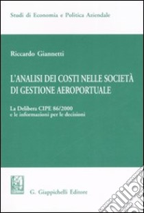 L'analisi dei costi nelle società di gestione aereoportuale. Vol. 1: La delibera CIPE 86/2000 e le informazioni per le decisioni libro di Giannetti Riccardo