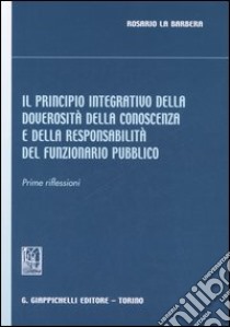 Il principio integrativo della doverosità della conoscenza e della responsabilità del funzionario pubblico. Prime riflessioni libro di La Barbera Rosario