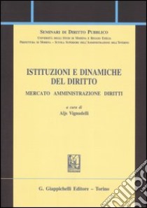 Istituzioni e dinamiche del diritto. Mercato, amministrazione, diritto libro di Vignudelli A. (cur.)