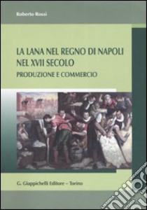 La lana del Regno di Napoli nel XVII secolo. Produzione e commercio libro di Rossi Roberto