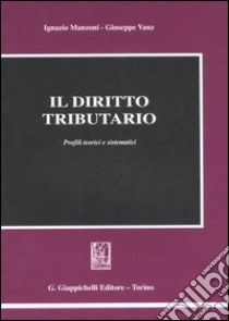 Il diritto tributario. Profili teorici e sistematici libro di Manzoni Ignazio - Vanz Giuseppe