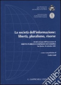 La società dell'informazione: libertà, pluralismo, risorse. Atti del convegno (San Marino, 30 settembre 2005) libro