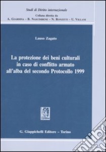 La protezione dei beni culturali in caso di conflitto armato all'alba del secondo Protocollo 1999 libro di Zagato Lauso