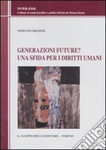 Generazioni future? Una sfida per i diritti umani libro di Pratesi Stefano