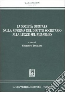 La società quotata dalla riforma del diritto societario alla legge sul risparmio libro di Tombari U. (cur.)