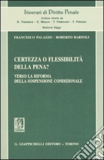 Certezza o flessibilità della pena? Verso la riforma della sospensione condizionale libro di Palazzo Francesco; Bartoli Roberto