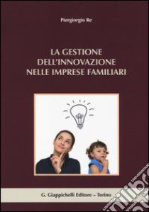 La gestione dell'innovazione nelle imprese familiari libro di Re Piergiorgio