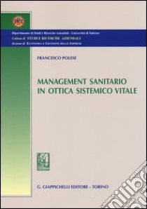 Management Sanitario in ottica sistemico vitale libro di Polese Francesco