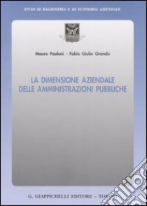 La dimensione aziendale delle amministrazioni pubbliche libro di Paoloni Mauro; Grandis Fabio G.