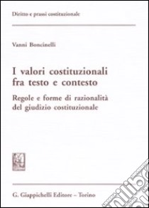 I valori costituzionali fra testo e contesto. Regole e forme di razionalità del giudizio costituzionale libro di Boncinelli Vanni
