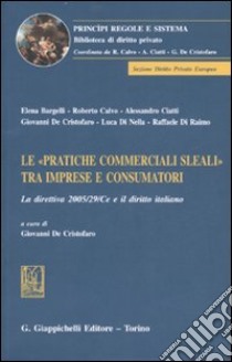 Le «pratiche commerciali sleali» tra imprese e consumatori. La direttiva 2005/29/CE e il diritto italiano libro di De Cristofaro G. (cur.)