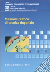 Manuale pratico di tecnica doganale libro di Consiglio Nazionale degli Spedizionieri Doganali (cur.)