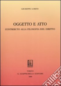 Oggetto e atto. Contributo alla filosofia del diritto libro di Lorini Giuseppe