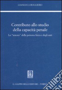 Contributo allo studio della capacità penale. Lo «statuto» della persona fisica e degli enti libro di Ruggiero Gianluca