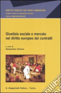 Giustizia sociale e mercato nel diritto europeo dei contratti libro di Somma A. (cur.); Amodio C. (cur.)