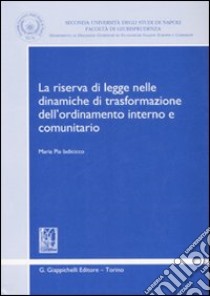 La riserva di legge nelle dinamiche di trasformazione dell'ordinamento interno e comunitario libro di Iadicicco Maria Pia