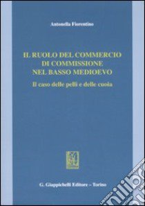 Il ruolo del commercio di commissione nel basso Medioevo. Il caso delle pelli e delle cuoia libro di Fiorentino Antonella