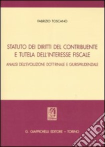 Statuto dei diritti del contribuente e tutela dell'interesse fiscale. Analisi dell'evoluzione dottrinale e giurisprudenziale libro di Toscano Fabrizio