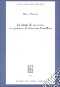 La libertà di coscienza nel pensiero di Sébastien Castellion libro di D'Arienzo Maria