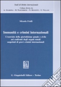 Immunità e crimini internazionali. L'esercizio della giurisdizione penale e civile nei confronti degli organi statali sospettati di gravi crimini internazionali libro di Frulli Micaela