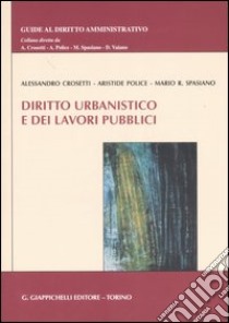 Diritto urbanistico e dei lavori pubblici libro di Crosetti Alessandro - Police Aristide - Spasiano Mario R.