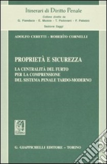 Proprietà e sicurezza. La centralità del furto per la comprensione del sistema penale tardo-moderno libro di Ceretti Adolfo; Cornelli Roberto